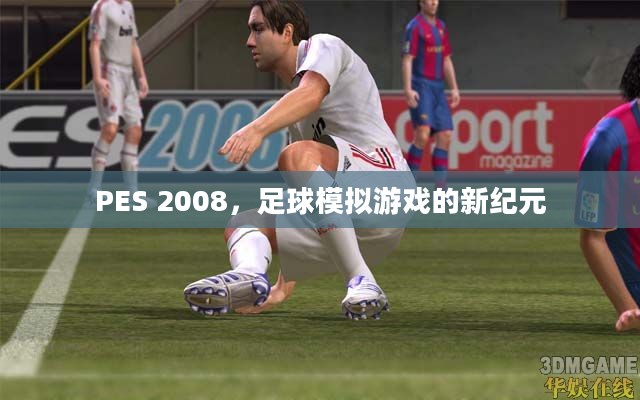 PES 2008，足球模拟游戏的新纪元