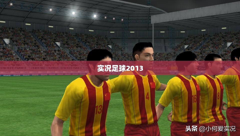 实况足球2013,下载体验与游戏魅力探索 实况足球2013,下载体验与游戏魅力探索