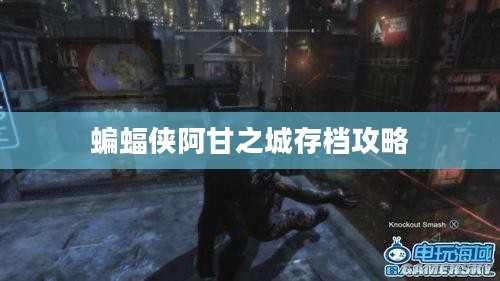 蝙蝠侠阿甘之城存档攻略，深度解析与游戏指南