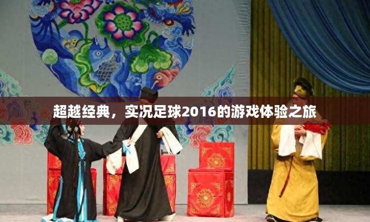 超越经典,实况足球2016的游戏体验之旅 超越经典,实况足球2016的游戏体验之旅