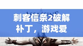 刺客信条2破解补丁,游戏爱好者的福音再现 刺客信条2破解补丁,游戏爱好者的福音再现