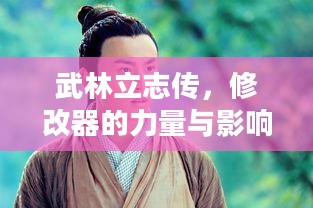武林立志传,修改器的力量与影响揭秘 武林立志传,修改器的力量与影响揭秘