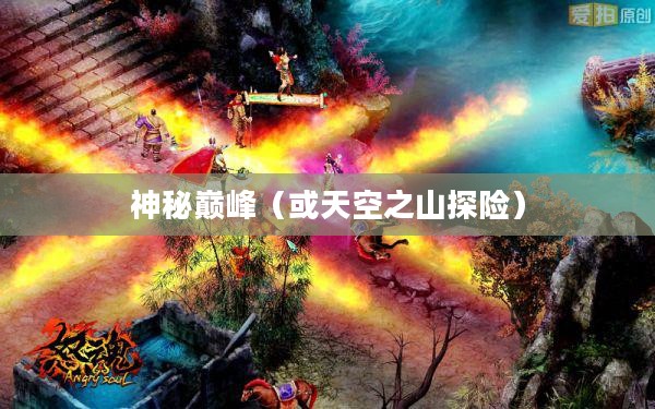 天空之山,神秘巅峰的奇幻探险之旅 天空之山,神秘巅峰的奇幻探险之旅