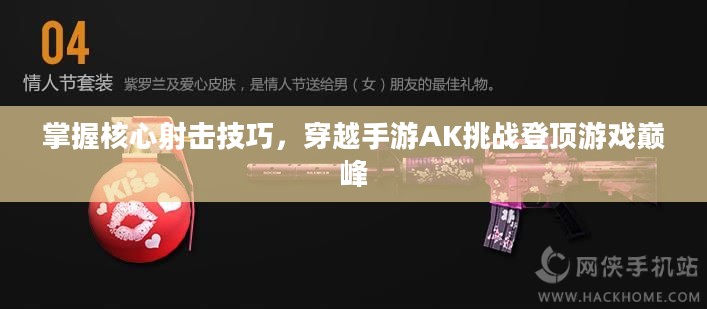 掌握核心射击技巧,穿越手游AK挑战登顶游戏巅峰 掌握核心射击技巧,穿越手游AK挑战登顶游戏巅峰