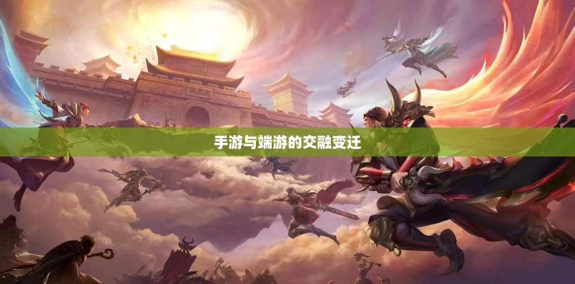 手游与端游的交融变迁,退游后的游戏新可能探讨 手游与端游的交融变迁,退游后的游戏新可能探讨