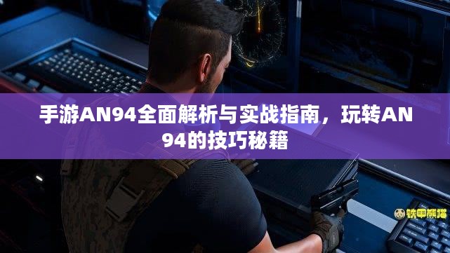 手游AN94全面解析与实战指南，玩转AN94的技巧秘籍