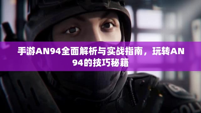 手游AN94全面解析与实战指南,玩转AN94的技巧秘籍 手游AN94全面解析与实战指南,玩转AN94的技巧秘籍