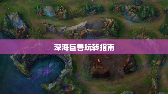 手游联盟海洋亚龙攻略，深海巨兽玩转指南