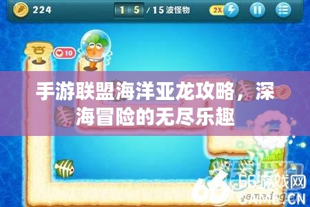 手游联盟海洋亚龙攻略，深海冒险的无尽乐趣