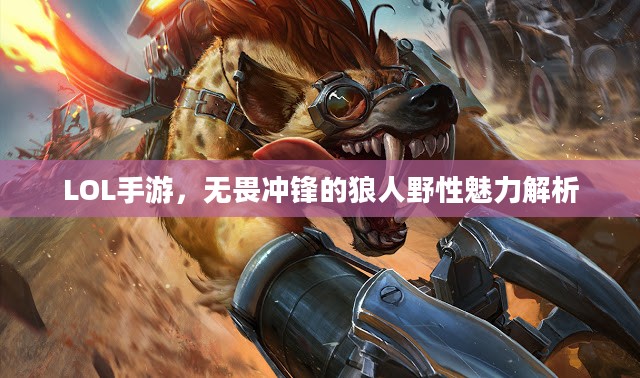 LOL手游，无畏冲锋的狼人野性魅力解析