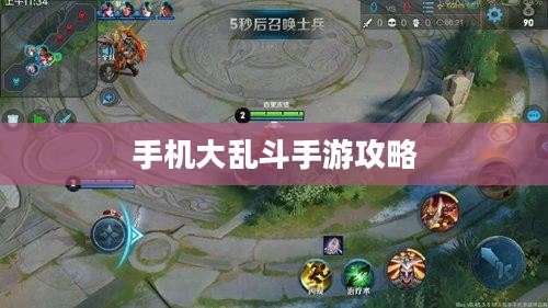 手机大乱斗手游攻略大全，玩转策略与玩法详解