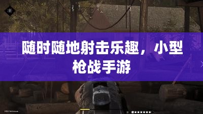 随时随地射击乐趣,小型枪战手游 随时随地射击乐趣,小型枪战手游