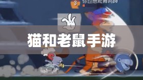 猫和老鼠手游梦幻攻略，玩转游戏的关键步骤全解析