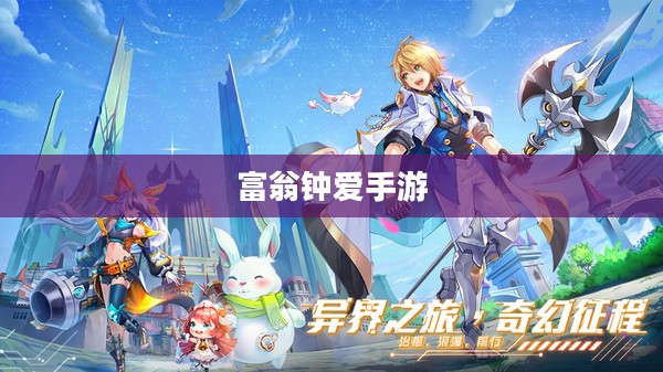 富翁钟爱手游,沉醉于游戏世界的奇幻之旅 富翁钟爱手游,沉醉于游戏世界的奇幻之旅