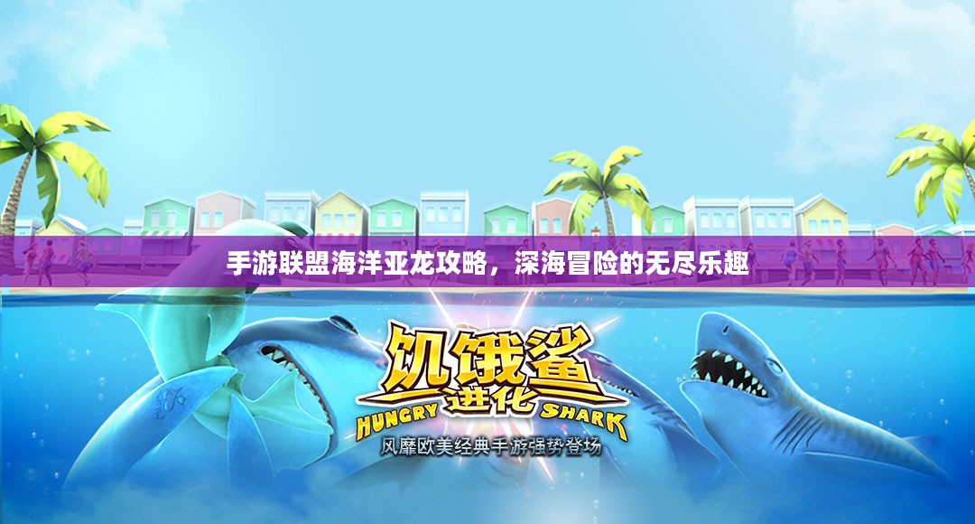 手游联盟海洋亚龙攻略，深海冒险的无尽乐趣