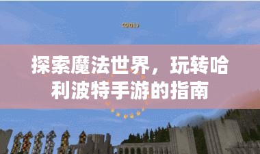 探索魔法世界，玩转哈利波特手游的指南