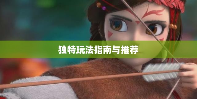 手游弓箭手角色独特玩法指南与推荐