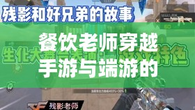 餐饮老师穿越手游与端游的CF冒险之旅 餐饮老师穿越手游与端游的CF冒险之旅
