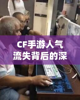 CF手游人气流失背后的深度原因解析