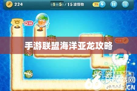 手游联盟海洋亚龙攻略,深海冒险的无尽乐趣 手游联盟海洋亚龙攻略,深海冒险的无尽乐趣