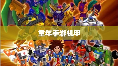 重温童年手游机甲，机械与梦想的纯真年代回忆