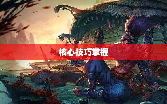 手游剑圣双刀攻略，核心技巧掌握，轻松上分之路