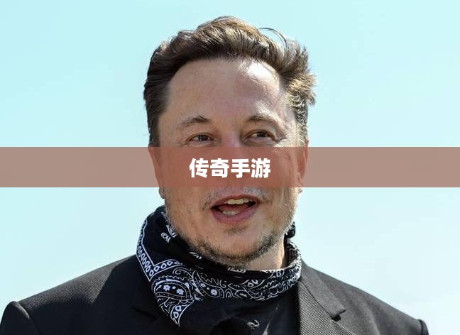 传奇手游,虚拟世界的无尽探险之旅 传奇手游,虚拟世界的无尽探险之旅