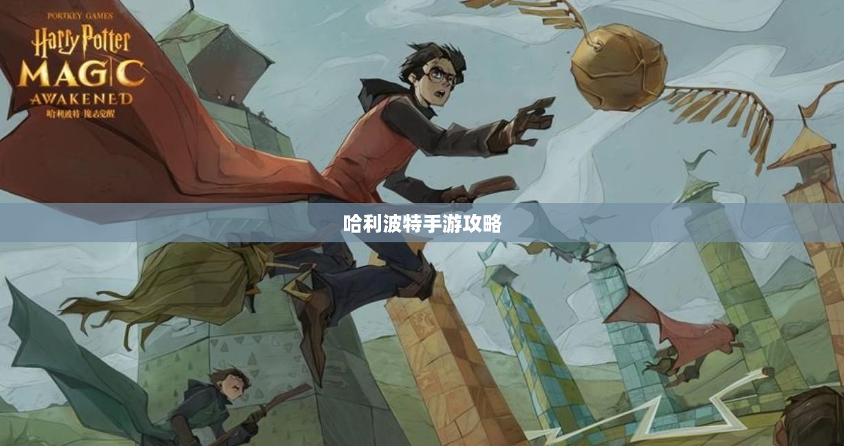 揭秘魔法世界，玩转哈利波特手游的攻略秘籍