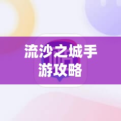 流沙之城手游攻略，游戏关键步骤与策略指南