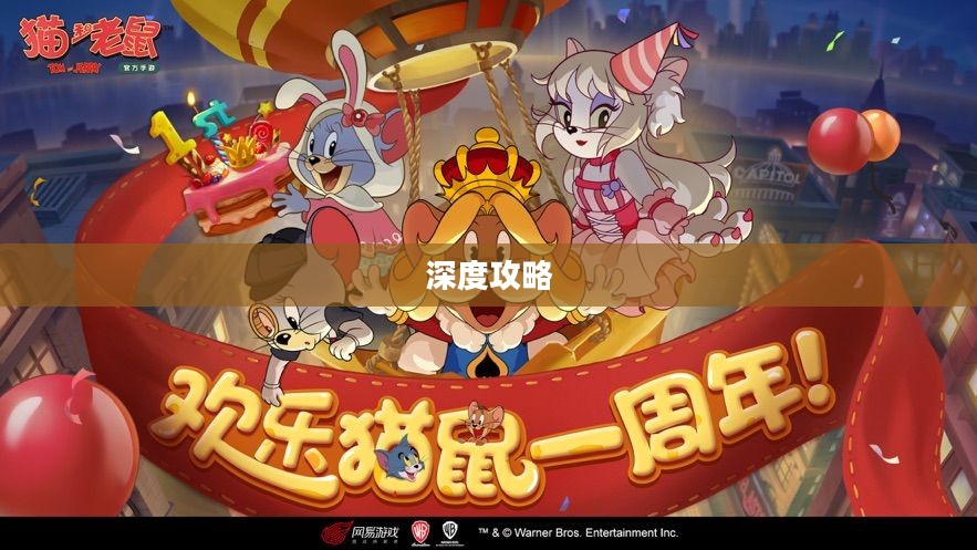 猫和老鼠手游梦幻之旅，深度攻略带你领略游戏魅力，玩转游戏技巧！