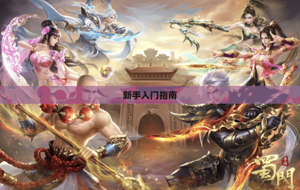 蜀门手游新手入门指南——玩转蜀门世界,轻松上手! 蜀门手游新手入门指南——玩转蜀门世界,轻松上手!