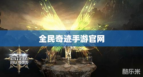 全民奇迹手游官网，探索奇迹世界的移动之旅