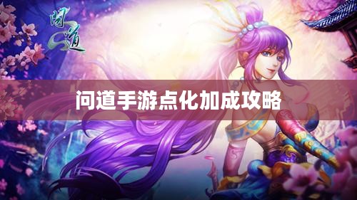 问道手游点化加成攻略，探索最佳加点方式