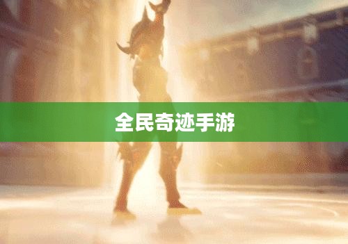 全民奇迹手游，官网探秘与游戏体验