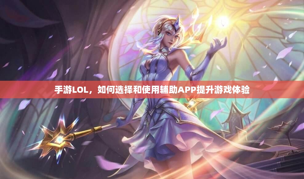 手游LOL,如何选择和使用辅助APP提升游戏体验 手游LOL,如何选择和使用辅助APP提升游戏体验