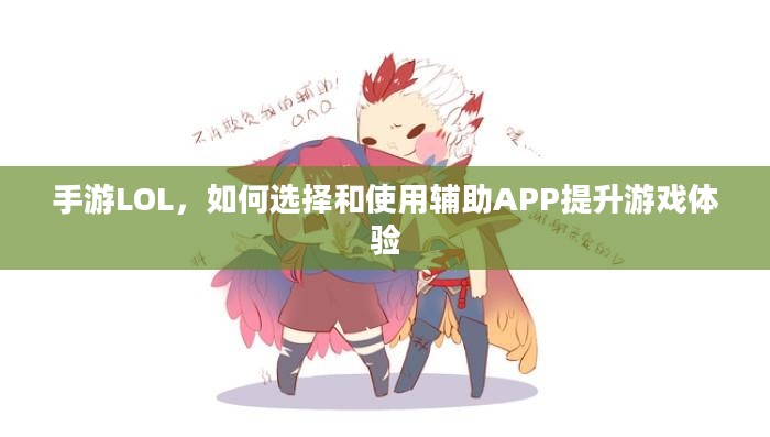 手游LOL，如何选择和使用辅助APP提升游戏体验