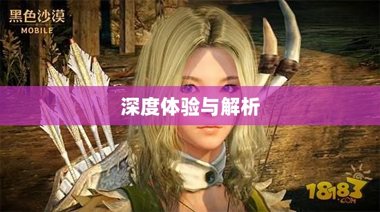黑色沙漠手游，深度体验与解析，值得你跳坑吗？