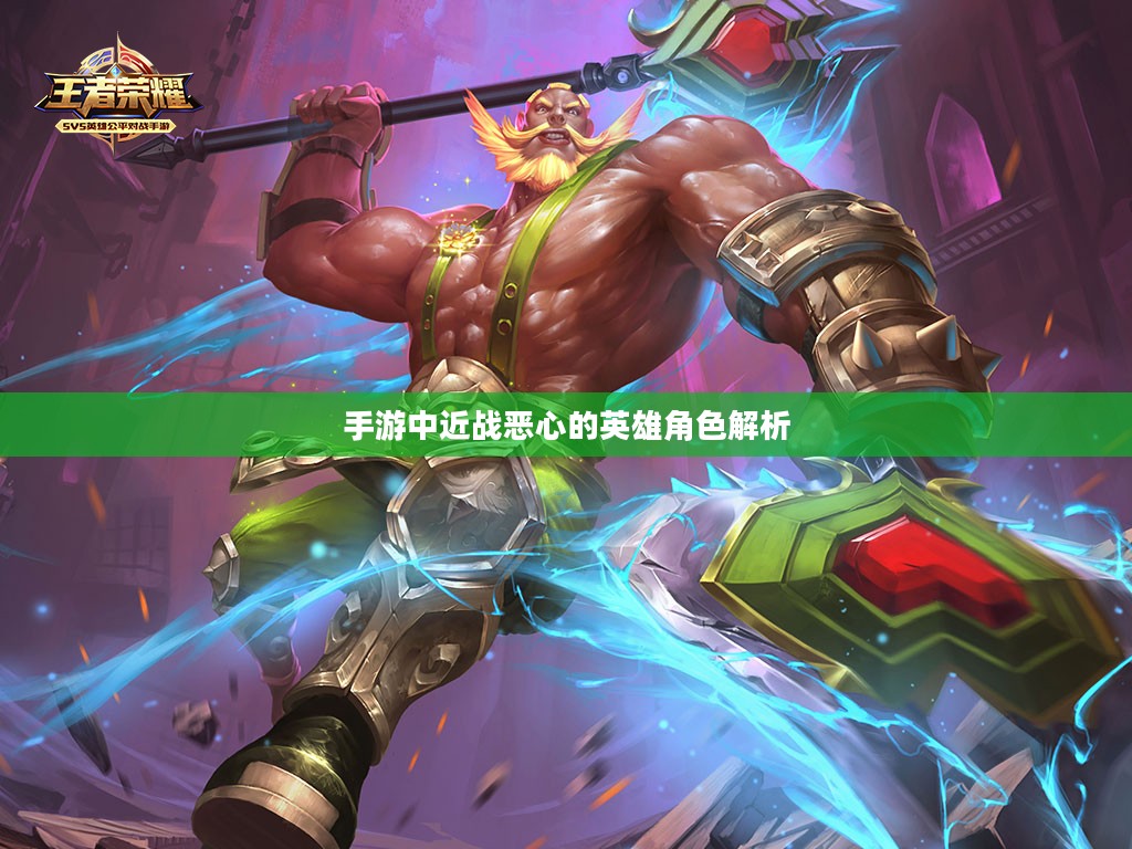 手游中近战恶心的英雄角色解析