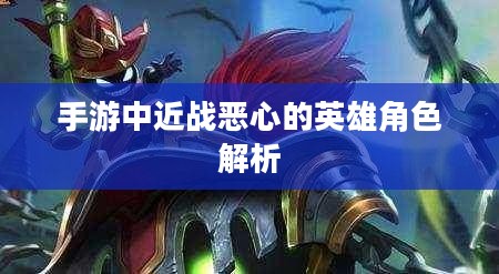 手游中近战恶心的英雄角色解析