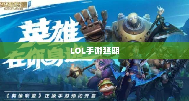 LOL手游延期为什么?探究背后的原因与影响 LOL手游延期为什么?探究背后的原因与影响