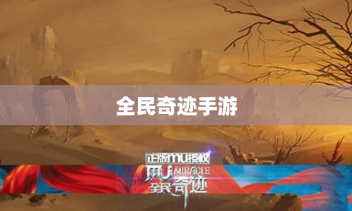 全民奇迹手游，官网探秘与游戏体验