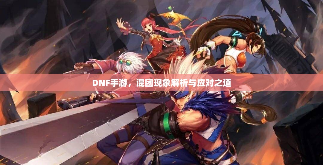 DNF手游,混团现象解析与应对之道 DNF手游,混团现象解析与应对之道