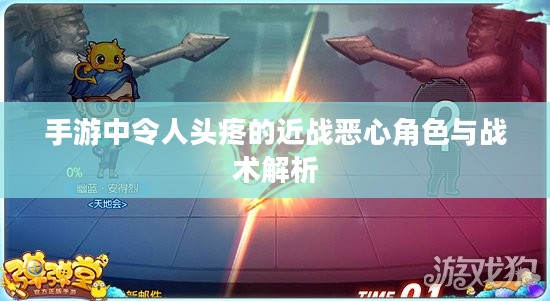 手游中令人头疼的近战恶心角色与战术解析