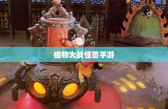 植物大战怪兽手游，乐趣无穷的战斗体验