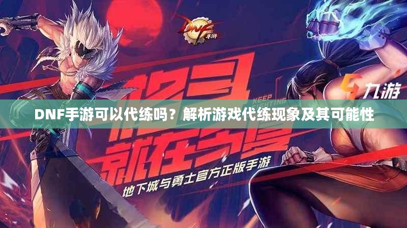 DNF手游可以代练吗？解析游戏代练现象及其可能性