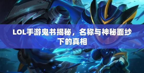 LOL手游鬼书揭秘，名称与神秘面纱下的真相