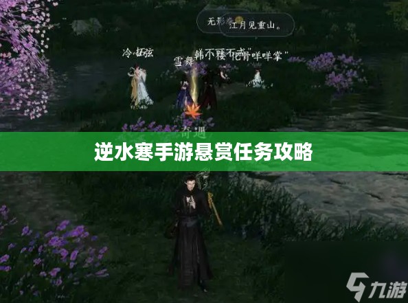 逆水寒手游悬赏任务攻略,挑战与奖励并存的游戏体验 逆水寒手游悬赏任务攻略,挑战与奖励并存的游戏体验