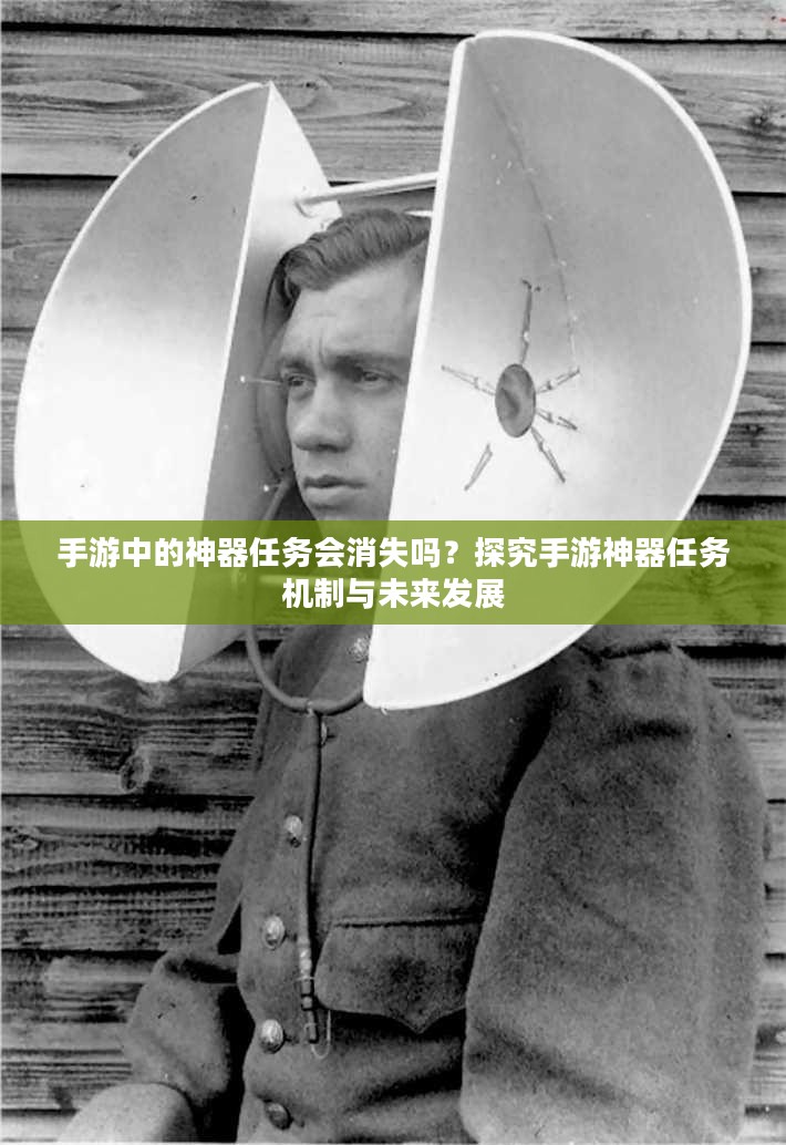 手游中的神器任务会消失吗?探究手游神器任务机制与未来发展 手游中的神器任务会消失吗?探究手游神器任务机制与未来发展