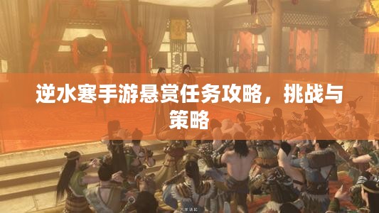 逆水寒手游悬赏任务攻略，挑战与策略