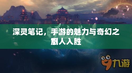 深灵笔记,手游的魅力与奇幻之旅
引人入胜 深灵笔记,手游的魅力与奇幻之旅
引人入胜